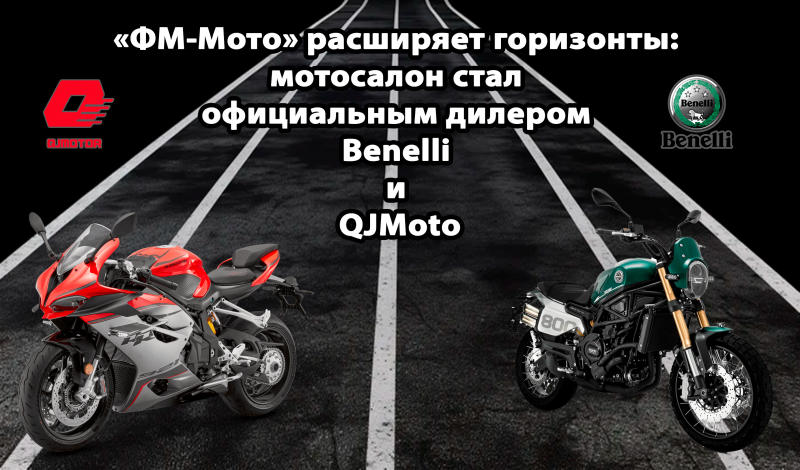 «ФМ-Мото» расширяет горизонты: мотосалон стал официальным дилером Benelli и QJMoto